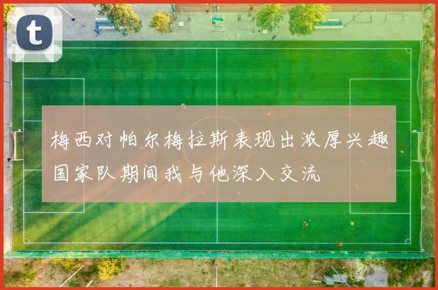梅西对帕尔梅拉斯表现出浓厚兴趣国家队期间我与他深入交流