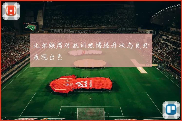 比尔缺席对抗训练博格丹状态良好表现出色
