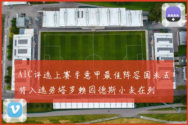 AIC评选上赛季意甲最佳阵容国米五将入选劳塔罗赖因德斯小麦在列