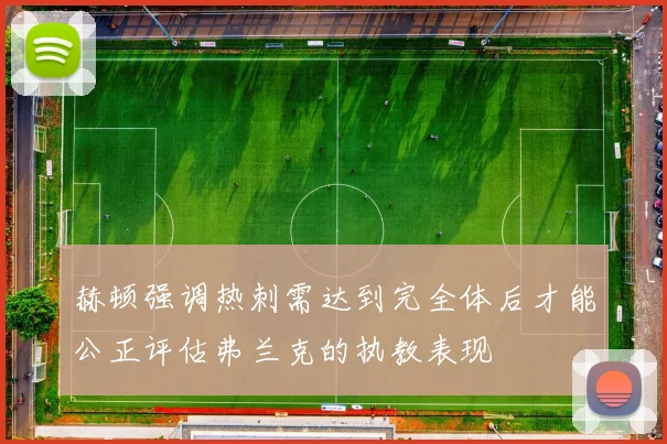 赫顿强调热刺需达到完全体后才能公正评估弗兰克的执教表现