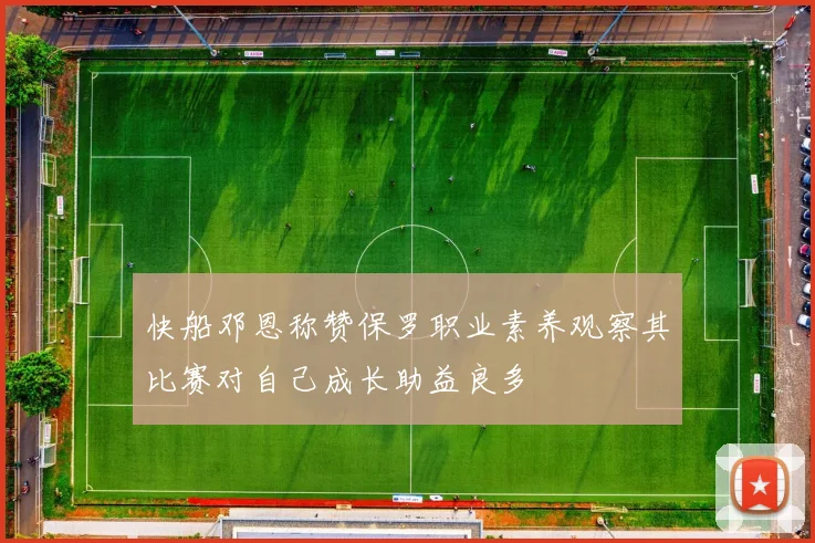 快船邓恩称赞保罗职业素养观察其比赛对自己成长助益良多