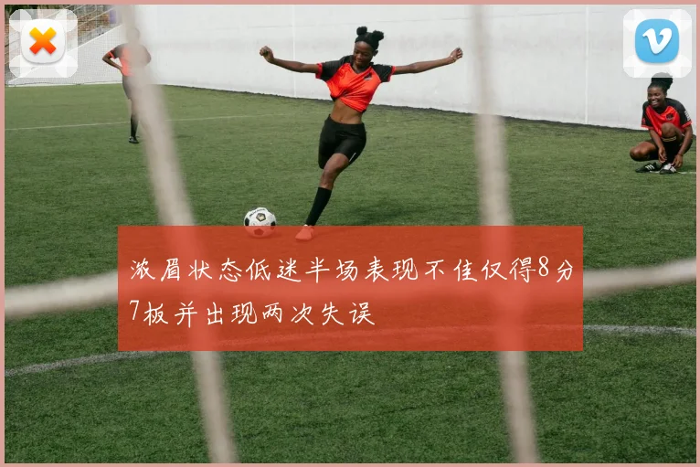 浓眉状态低迷半场表现不佳仅得8分7板并出现两次失误