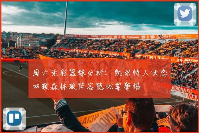 周六竞彩篮球分析：凯尔特人状态回暖森林狼阵容隐忧需警惕
