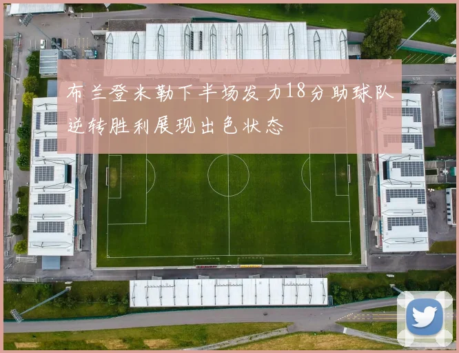 布兰登米勒下半场发力18分助球队逆转胜利展现出色状态