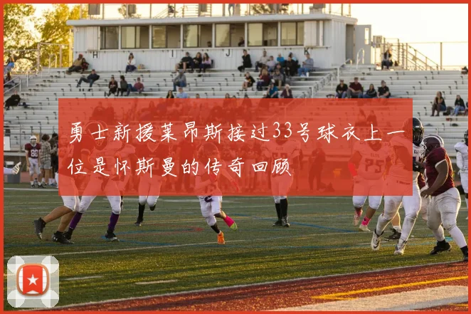 勇士新援莱昂斯接过33号球衣上一位是怀斯曼的传奇回顾