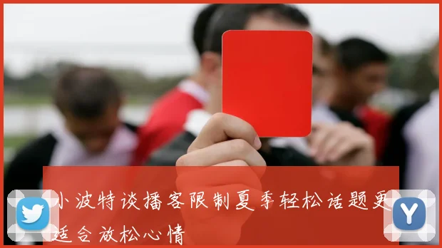 小波特谈播客限制夏季轻松话题更适合放松心情