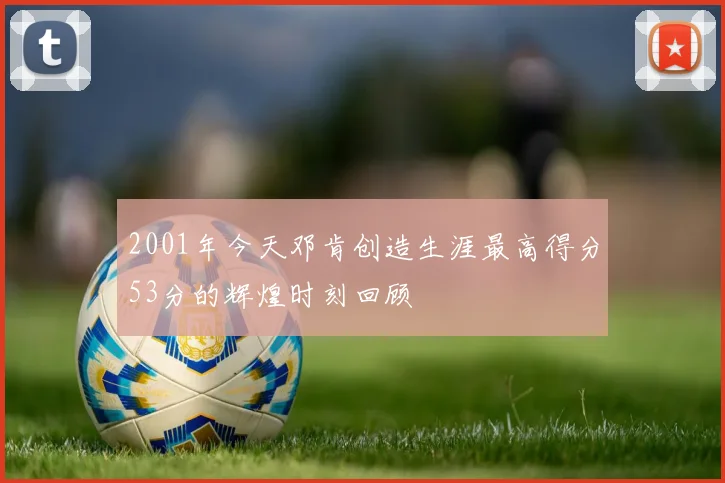 2001年今天邓肯创造生涯最高得分53分的辉煌时刻回顾