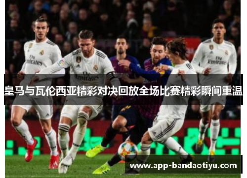 皇马与瓦伦西亚精彩对决回放全场比赛精彩瞬间重温