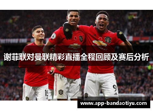 谢菲联对曼联精彩直播全程回顾及赛后分析