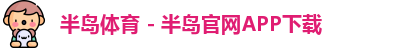 半岛体育 - 半岛官网APP下载
